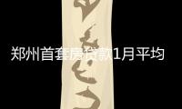 郑州首套房贷款1月平均利率上浮19% 全国最高
