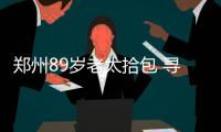 郑州89岁老太拾包 寻失主急得“上火”住院