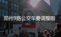 郑州9路公交车要调整啦 看看你出行受影响吗？