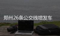 郑州26条公交线增发车辆 保障市民五一出行