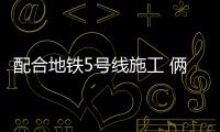 配合地铁5号线施工 俩月内航海路城东路西向北禁左