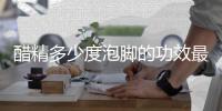 醋精多少度泡脚的功效最好