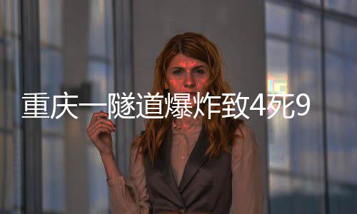 重庆一隧道爆炸致4死9伤 重庆致死善后工作正有序开展