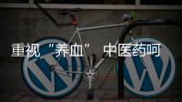 重视“养血” 中医药呵护女性健康