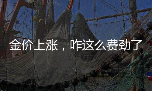 农夫山泉水源地被曝垃圾围城 金价上涨金价大幅回落后