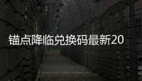 锚点降临兑换码最新2026汇总