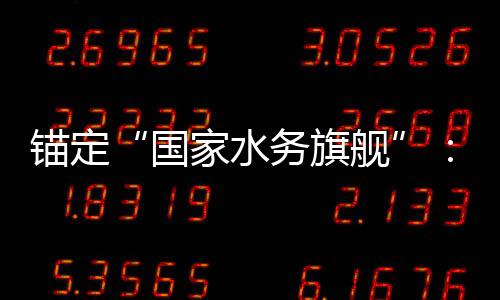 锚定“国家水务旗舰”：中国水务2025年的突破、深耕与跃迁 切实履行水利惠民责任