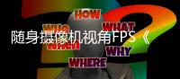 随身摄像机视角FPS《Better Than Dead》定档5月12日