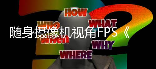 随身摄像机视角FPS《Better Than Dead》定档5月12日 每一次失误都可能导致死亡