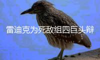 雷迪克为死敌组四巨头辩护 杜兰特有权加入勇士