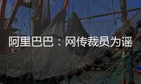 阿里巴巴：网传裁员为谣言，今年预估招15000人