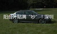 阳台外贴满“吵”！深圳一小区居民抓狂：凌晨睡不了，孩子被迫回老家
