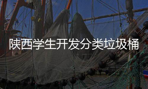 陕西学生开发分类垃圾桶语音识别对应桶盖自动打开 他们希望它能听懂更多种方言
