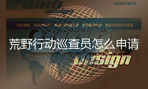 荒野行动巡查员怎么申请 荒野行动巡查员申请教程 玩家先打开荒野行动游戏