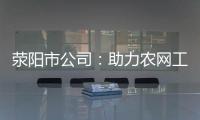 荥阳市公司：助力农网工程安全“快跑”