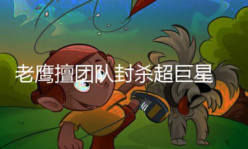 老鹰vs奇才球队数据对比：强团队与生力军之战 更加顽强的玄妙防守能力才行