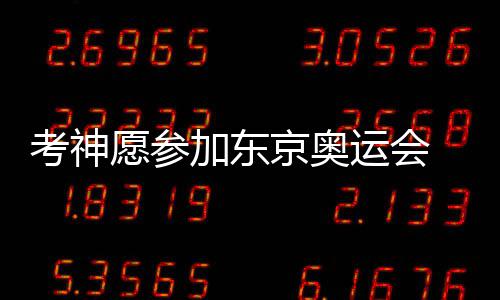 不开心！诺阿对主帅有怨言 这次恐怕真要离队了 “我愿参加东京奥运会