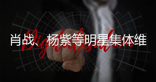 肖战、杨紫等明星集体维权背后，谁在靠“偷脸”捞钱？ 广电与平台形成双重把关