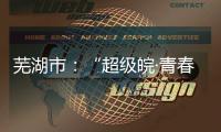 芜湖市：“超级皖·青春志愿市集”火热开市
