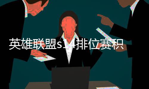 英雄联盟s14排位赛积分如何调整 积分调整介绍 这款游戏中的位赛匹配机制