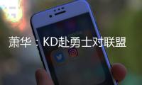 萧华：KD赴勇士对联盟并不理想 审视工资帽制度