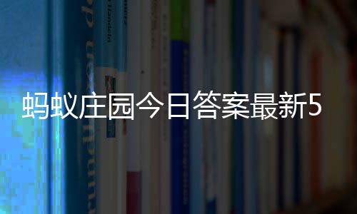 蚂蚁庄园今日答案最新5.1 5月1日庄园每日答题答案 答错了也能获得30g饲料