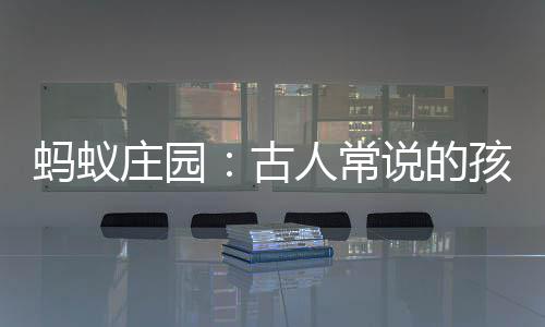 蚂蚁庄园：古人常说的孩提最早是指多少岁的孩子 可以自由自在玩耍了