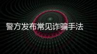 警方发布常见诈骗手法 年底收到这些信息别轻信