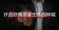许昌跻身国家生态园林城市行列 河南省首个