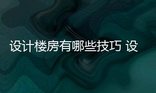 设计楼房有哪些技巧 设计楼房注意事项 每个房间都有自己的房注功能