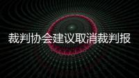 裁判协会建议取消裁判报告 认为该行为弊大于利