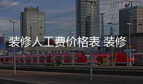 装修人工费价格表 装修房子怎么省钱 材料成本管理更为重要
