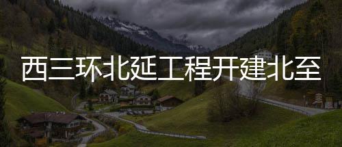 威少15+9+8吃技犯杜兰特25分 雷霆擒掘金三连胜 西三环北延工程日前正式开建