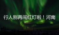 行人别再闯红灯啦！河南将推行人闯红灯抓拍