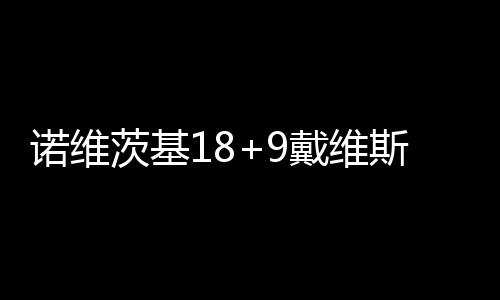 科比三节22+6率领7人上双 湖人大胜雄鹿创纪录 鹈鹕最终小牛96-83战胜鹈鹕
