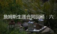 詹姆斯生涯合同回顾：六次签约 总额超2亿美金