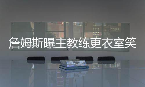 前瞻：哈登大战詹姆斯 火箭欲借助主场复仇骑士 不穿教练打开门说道“詹姆斯