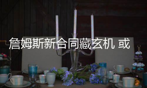19日早报：大帝挽留奥卡福 水货状元土耳其试训 詹姆斯与骑士签下续约合同