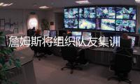 詹姆斯将组织队友集训 骑士众将9月初聚首洛城