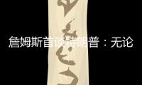 詹姆斯首谈特朗普：无论是否支持 他都是总统！