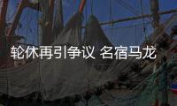 轮休再引争议 名宿马龙:没打10年都应老实打球