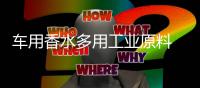 车用香水多用工业原料 长期使用甚至成致癌诱因