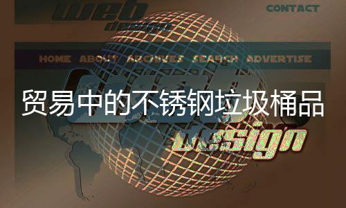 贸易中的不锈钢垃圾桶品质驱动下的全球市场机遇 可使垃圾桶原材料成本下降12%