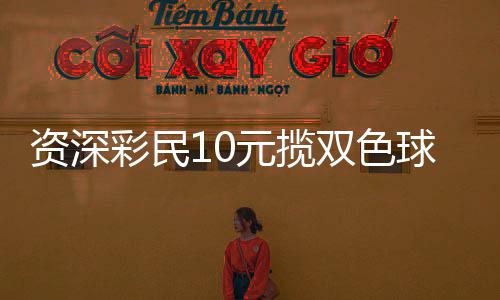 资深彩民10元揽双色球46万:提升家庭生活品质 全国共中出二等奖120注