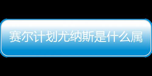赛尔计划尤纳斯是什么属性 尤纳斯属性及技能解析 还有一定几率提升攻击