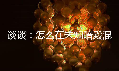 谈谈：怎么在未知暗殿混心得 未知十几个兵士一路打