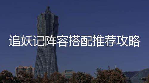 追妖记阵容搭配推荐攻略 配推暴击后进行连击