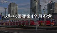 这种水果买来4个月不烂不坏 记者调查发现猫腻