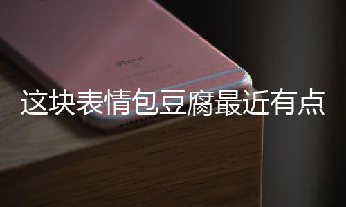 这块表情包豆腐最近有点火 