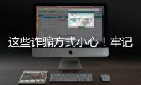 这些诈骗方式小心！牢记“6个一律”“8个凡是”